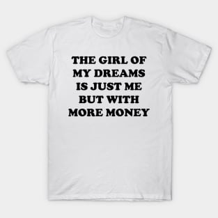 The Girl Of My Dreams Is Just Me But With More Money T-Shirt